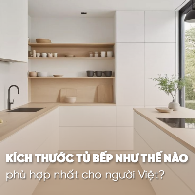 KÍCH THƯỚC TỦ BẾP NHƯ THẾ NÀO PHÙ HỢP NHẤT CHO NGƯỜI VIỆT?