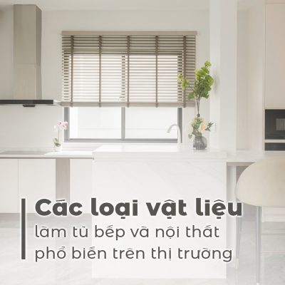 CÁC LOẠI VẬT LIỆU TỦ BẾP VÀ NỘI THẤT PHỔ BIẾN TRÊN THỊ TRƯỜNG