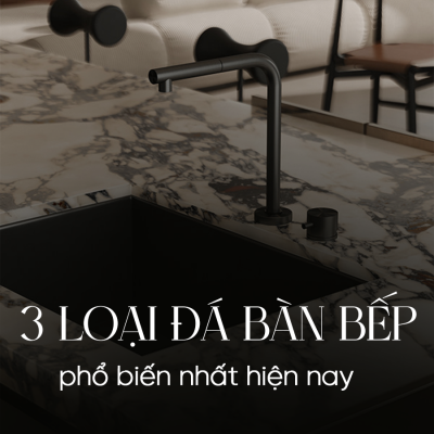 3 LOẠI ĐÁ BÀN BẾP PHỔ BIẾN NHẤT HIỆN NAY